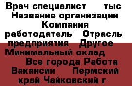 Врач-специалист. 16 тыс › Название организации ­ Компания-работодатель › Отрасль предприятия ­ Другое › Минимальный оклад ­ 16 000 - Все города Работа » Вакансии   . Пермский край,Чайковский г.